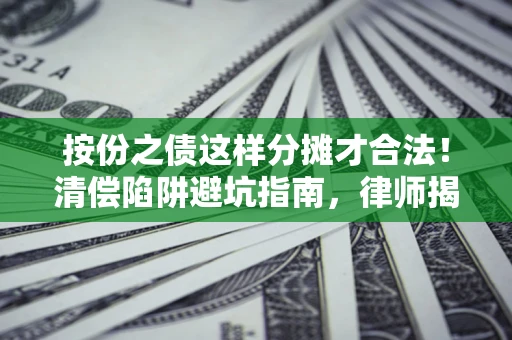 济南按份之债这样分摊才合法！清偿陷阱避坑指南，律师揭秘关键条款