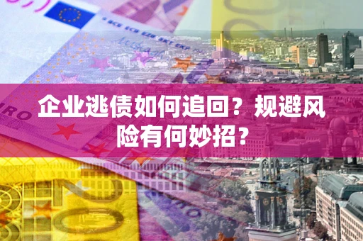济南企业逃债如何追回？规避风险有何妙招？