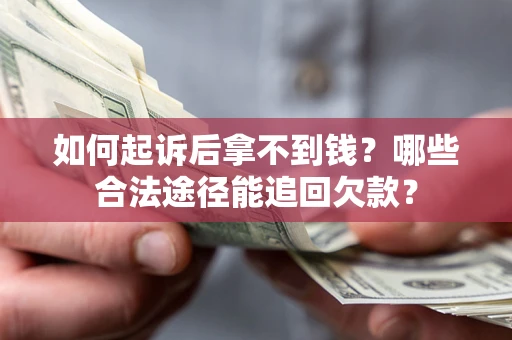 济南如何起诉后拿不到钱？哪些合法途径能追回欠款？