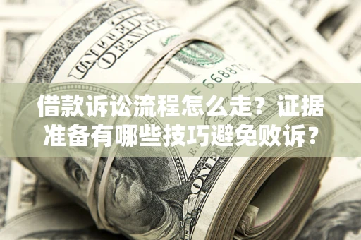 济南借款诉讼流程怎么走？证据准备有哪些技巧避免败诉？