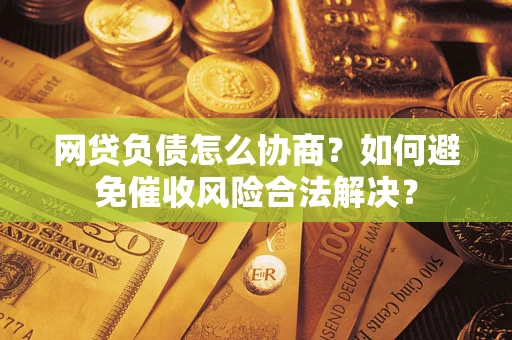 济南网贷负债怎么协商？如何避免催收风险合法解决？