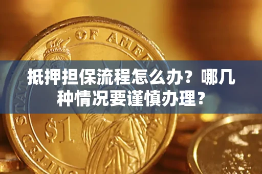 济南抵押担保流程怎么办？哪几种情况要谨慎办理？