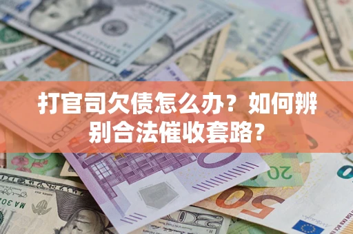 济南打官司欠债怎么办？如何辨别合法催收套路？