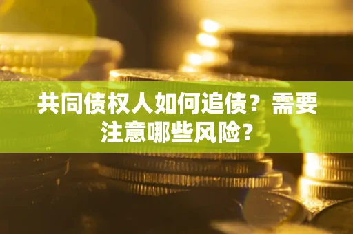 济南共同债权人如何追债？需要注意哪些风险？