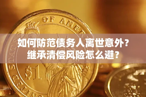 济南如何防范债务人离世意外？继承清偿风险怎么避？