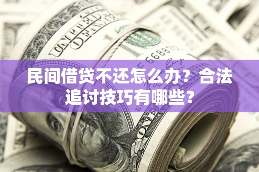 济南民间借贷不还怎么办？合法追讨技巧有哪些？