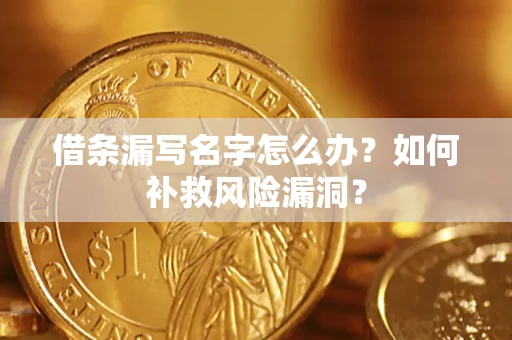 济南借条漏写名字怎么办？如何补救风险漏洞？