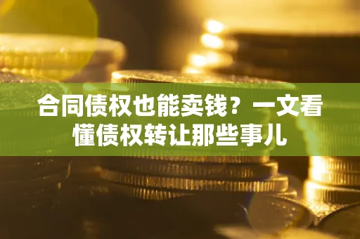 济南合同债权也能卖钱？一文看懂债权转让那些事儿
