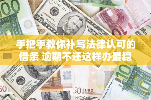 济南手把手教你补写法律认可的借条 逾期不还这样办最稳妥