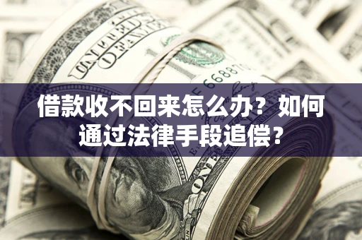 济南借款收不回来怎么办？如何通过法律手段追偿？