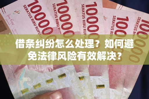 济南借条纠纷怎么处理？如何避免法律风险有效解决？