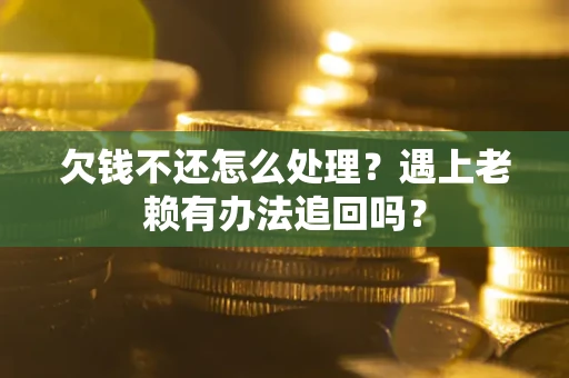 济南欠钱不还怎么处理？遇上老赖有办法追回吗？