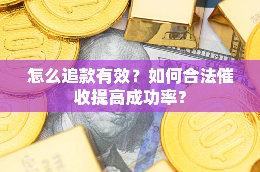 济南怎么追款有效？如何合法催收提高成功率？