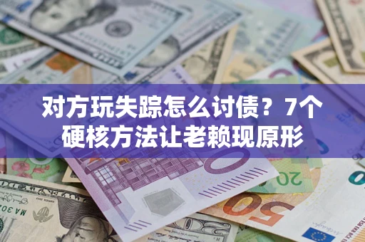 济南对方玩失踪怎么讨债？7个硬核方法让老赖现原形