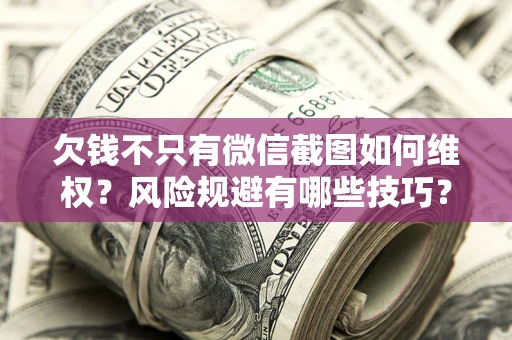 济南欠钱不只有微信截图如何维权？风险规避有哪些技巧？