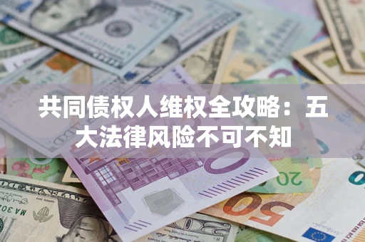 济南共同债权人维权全攻略：五大法律风险不可不知
