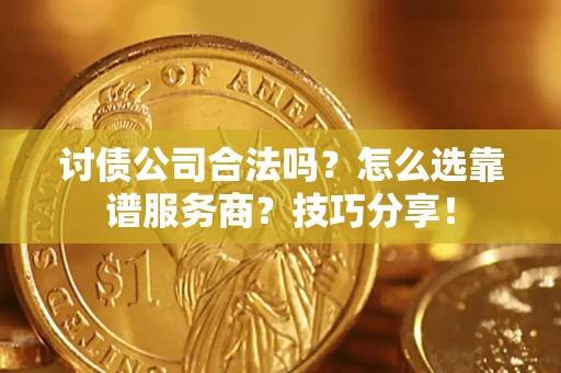 济南讨债公司合法吗？怎么选靠谱服务商？技巧分享！