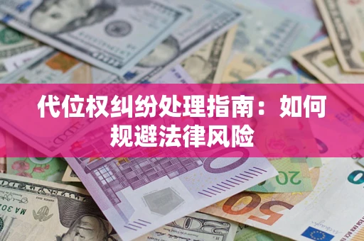 济南代位权纠纷处理指南：如何规避法律风险
