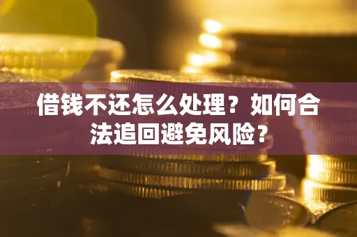 济南借钱不还怎么处理？如何合法追回避免风险？