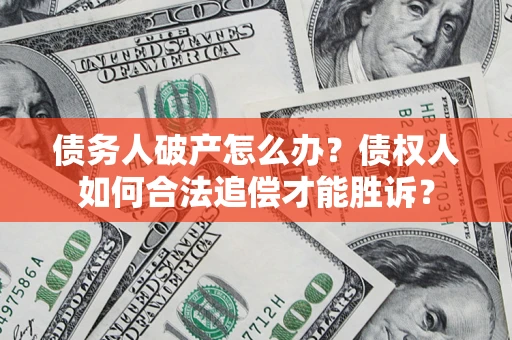 济南债务人破产怎么办？债权人如何合法追偿才能胜诉？