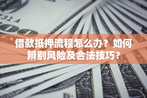 济南借款抵押流程怎么办？如何辨别风险及合法技巧？