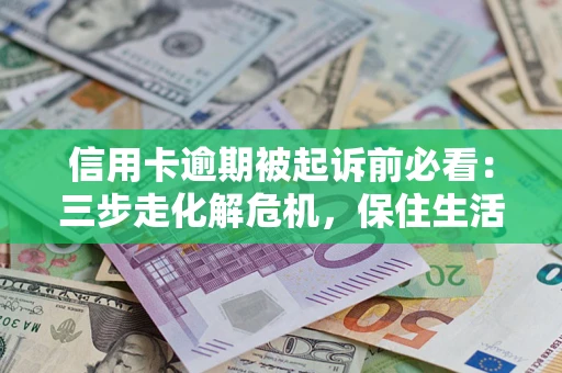 济南信用卡逾期被起诉前必看：三步走化解危机，保住生活尊严