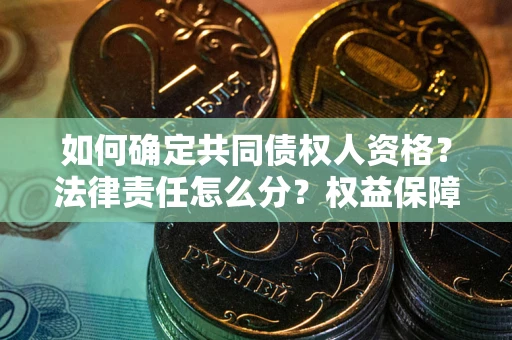济南如何确定共同债权人资格？法律责任怎么分？权益保障技巧揭秘！