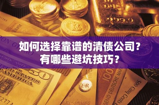 济南如何选择靠谱的清债公司？有哪些避坑技巧？