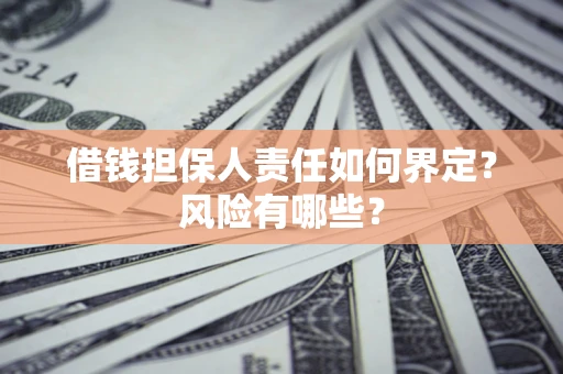 济南借钱担保人责任如何界定?风险有哪些? 济南借钱担保人责任如何界定?风险有哪些?