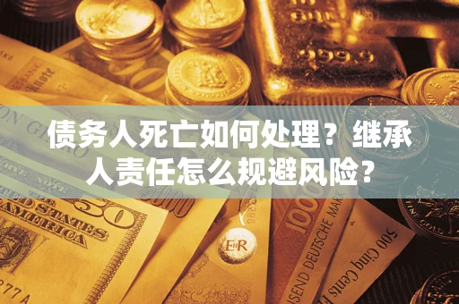 济南债务人死亡如何处理？继承人责任怎么规避风险？