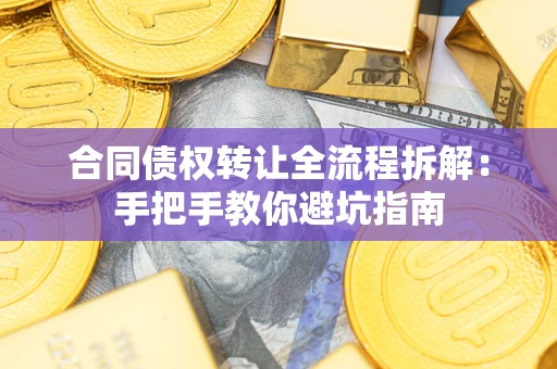 济南合同债权转让全流程拆解：手把手教你避坑指南