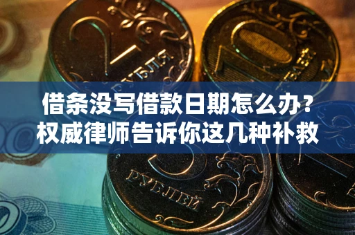 济南借条没写借款日期怎么办？权威律师告诉你这几种补救方法！