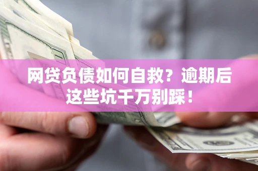 济南网贷负债如何自救？逾期后这些坑千万别踩！