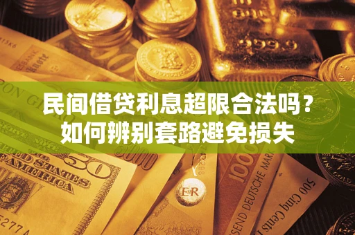 济南民间借贷利息超限合法吗？如何辨别套路避免损失