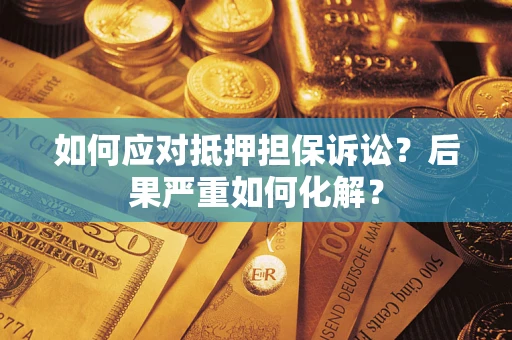 济南如何应对抵押担保诉讼？后果严重如何化解？