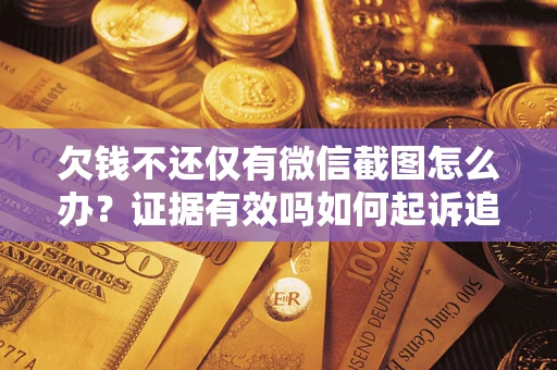 济南欠钱不还仅有微信截图怎么办？证据有效吗如何起诉追回欠款？