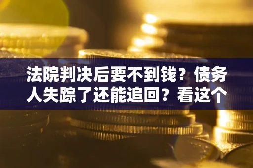 济南法院判决后要不到钱？债务人失踪了还能追回？看这个方法！