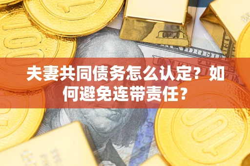 济南夫妻共同债务怎么认定？如何避免连带责任？