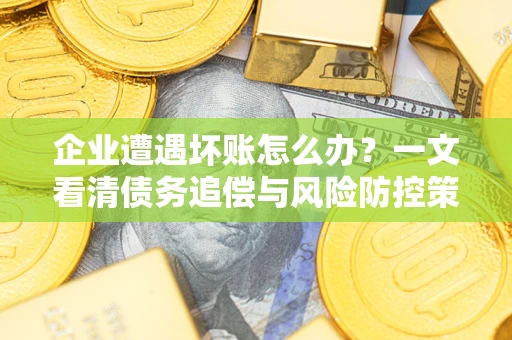 济南企业遭遇坏账怎么办？一文看清债务追偿与风险防控策略