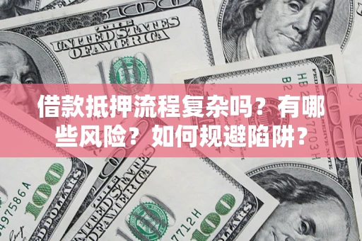 济南借款抵押流程复杂吗？有哪些风险？如何规避陷阱？