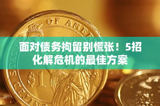 济南面对债务拘留别慌张！5招化解危机的最佳方案