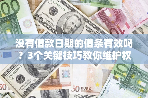 济南没有借款日期的借条有效吗？3个关键技巧教你维护权益