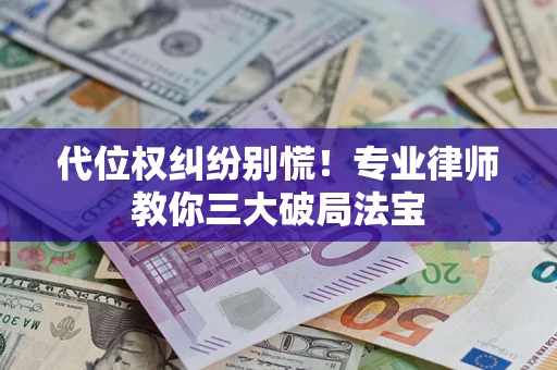 济南代位权纠纷别慌！专业律师教你三大破局法宝