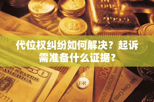 济南代位权纠纷如何解决？起诉需准备什么证据？