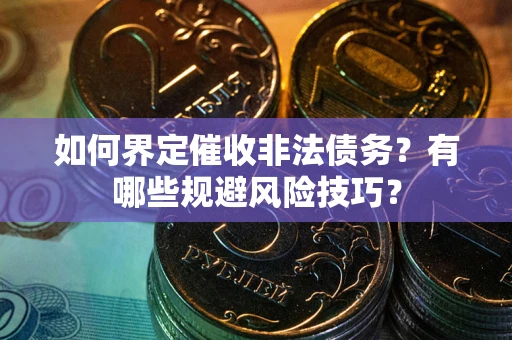 济南如何界定催收非法债务？有哪些规避风险技巧？