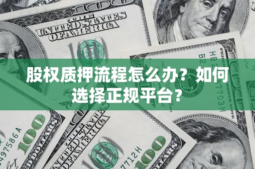 济南股权质押流程怎么办？如何选择正规平台？