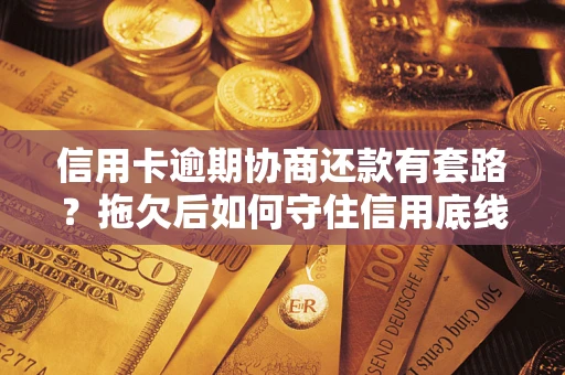 济南信用卡逾期协商还款有套路？拖欠后如何守住信用底线？