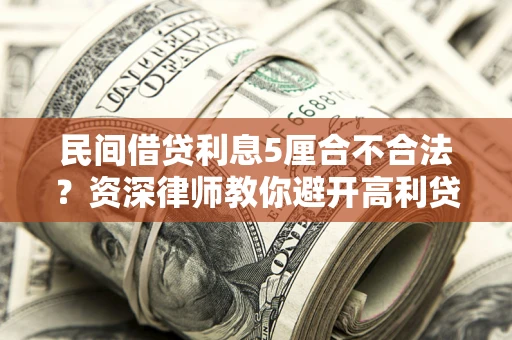 济南民间借贷利息5厘合不合法？资深律师教你避开高利贷陷阱