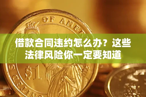 济南借款合同违约怎么办？这些法律风险你一定要知道
