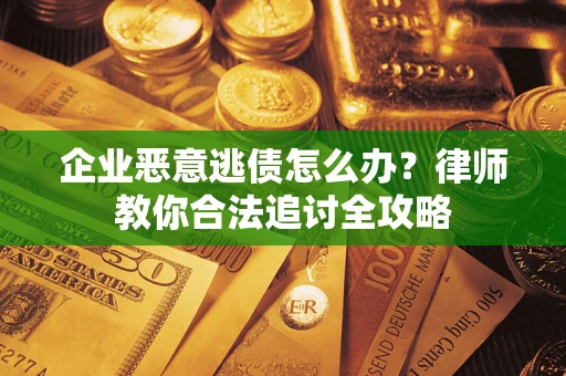 济南企业恶意逃债怎么办？律师教你合法追讨全攻略